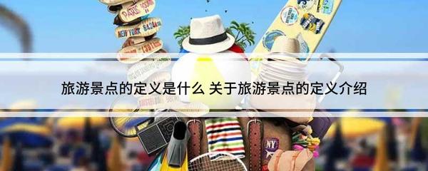 旅游景點的定義是什么 關(guān)于旅游景點的定義介紹